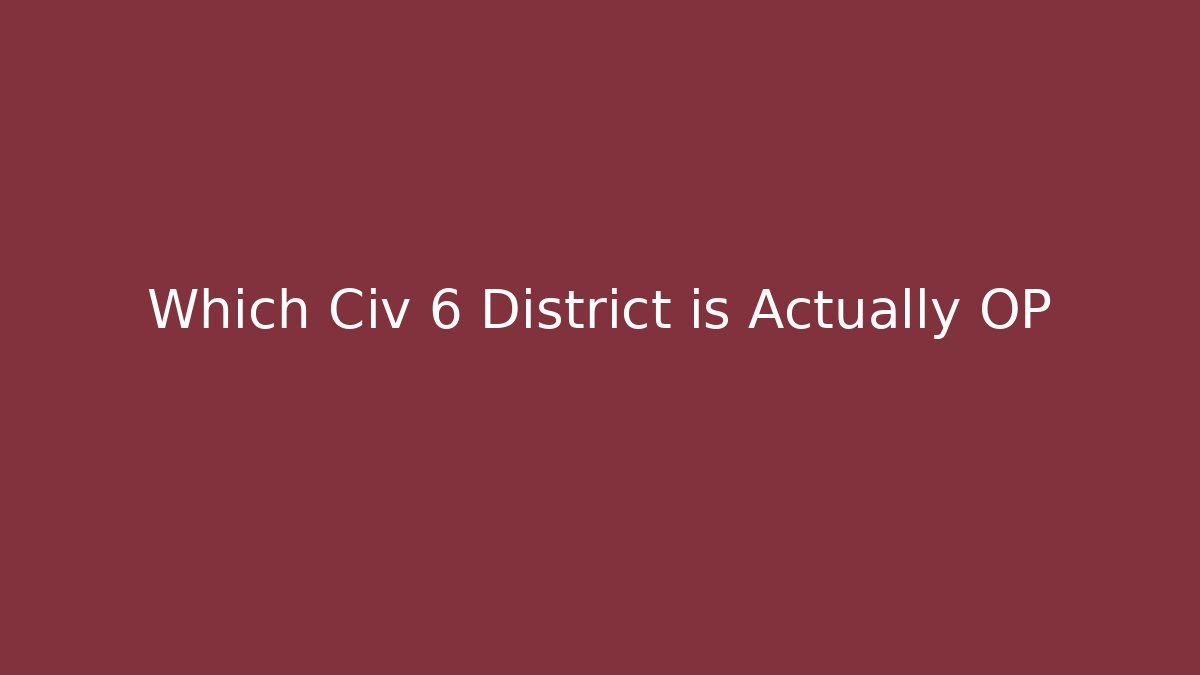 Which Civ 6 District is Actually OP