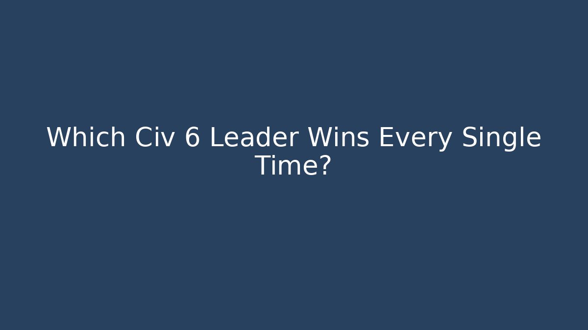 Which Civ 6 Leader Wins Every Single Time?