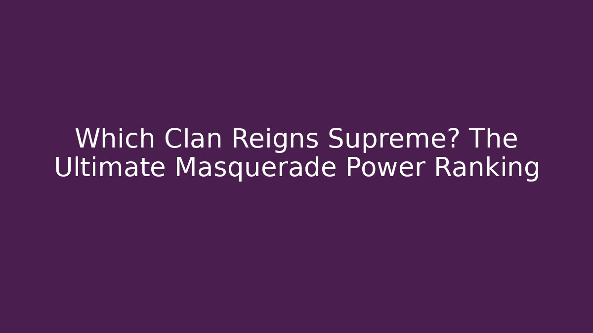 Which Clan Reigns Supreme? The Ultimate Masquerade Power Ranking