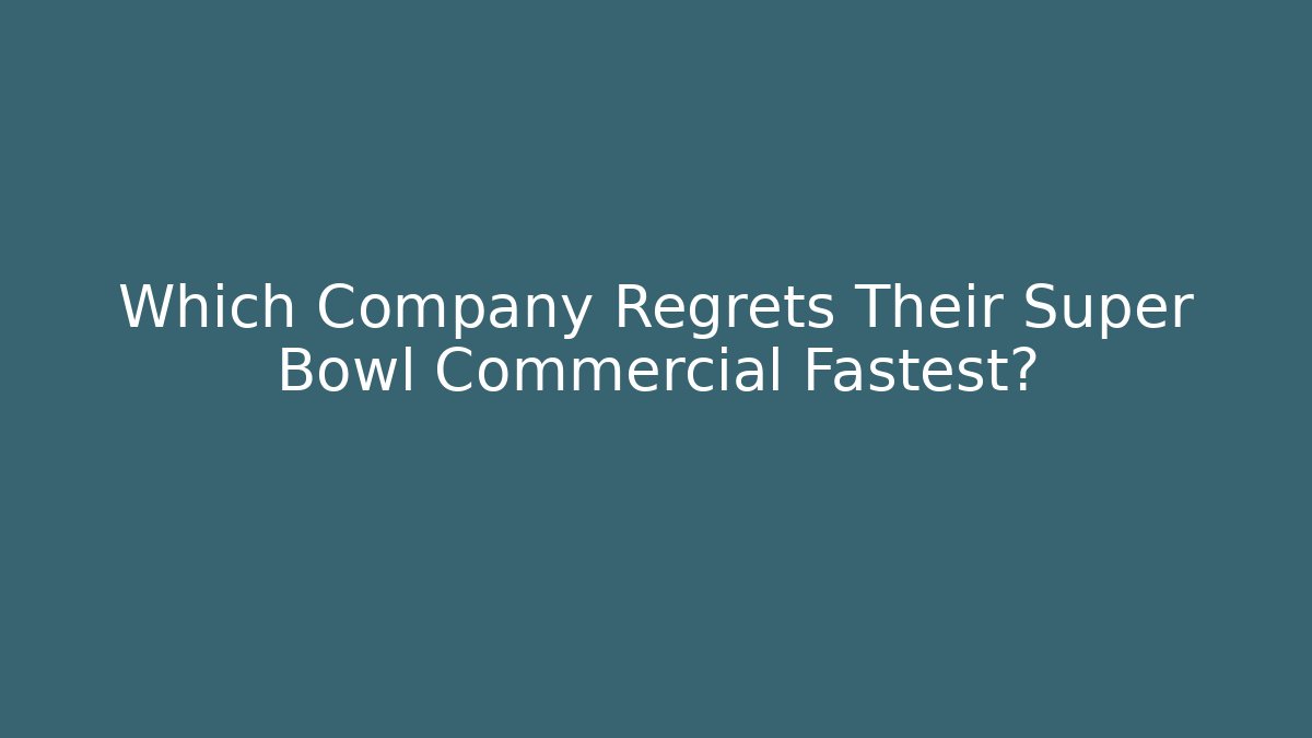 Which Company Regrets Their Super Bowl Commercial Fastest?