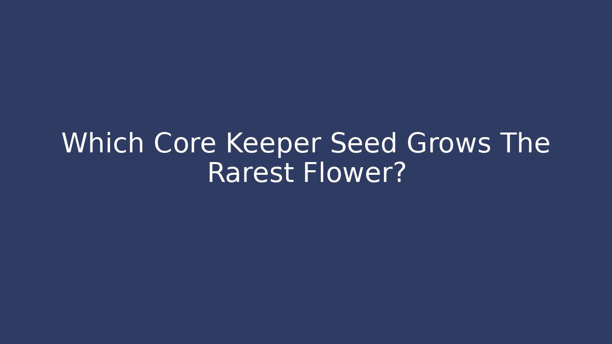 Which Core Keeper Seed Grows The Rarest Flower?