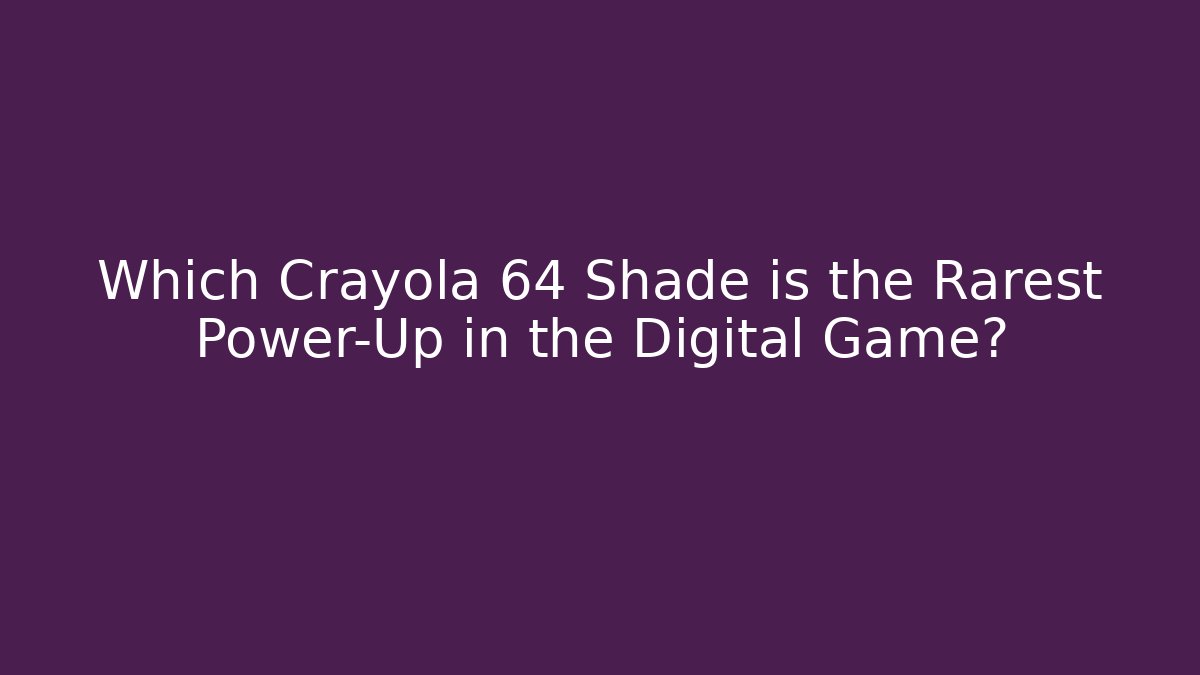 Which Crayola 64 Shade is the Rarest Power-Up in the Digital Game?