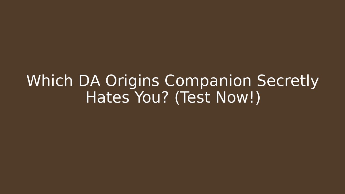 Which DA Origins Companion Secretly Hates You? (Test Now!)