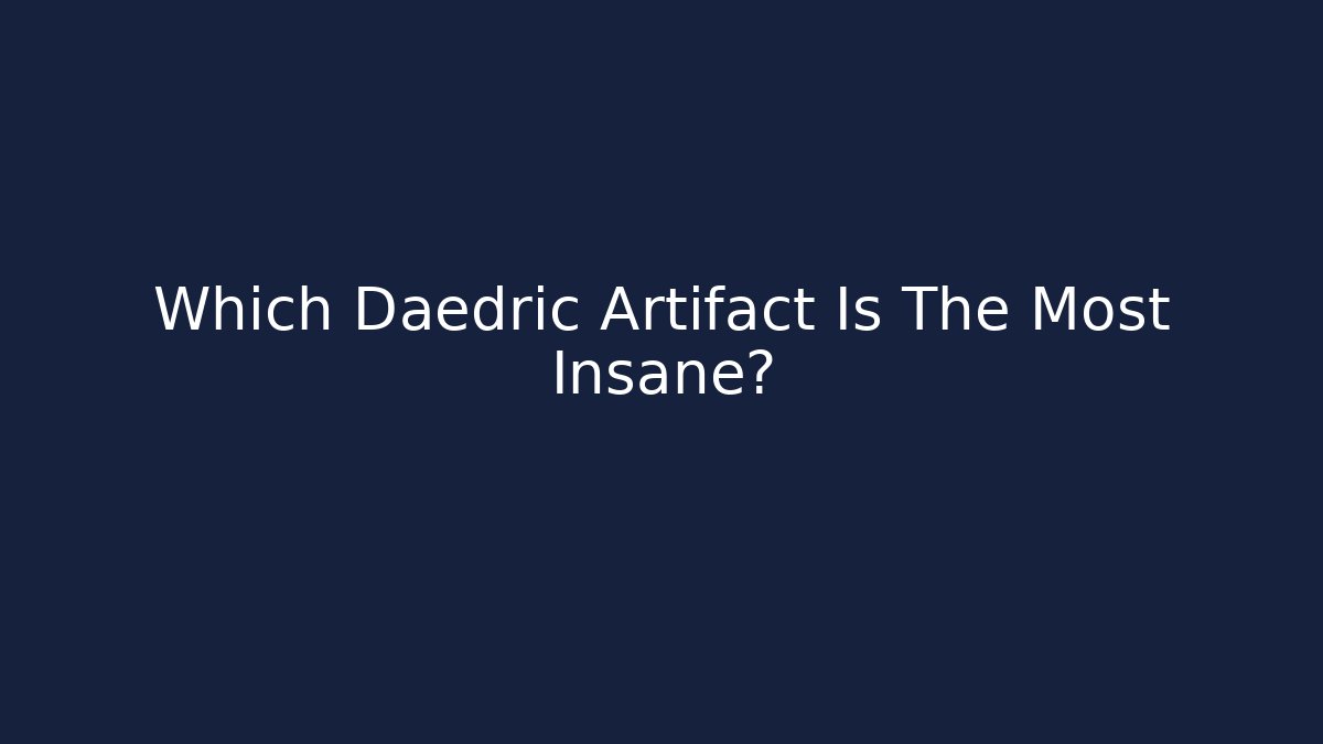 Which Daedric Artifact Is The Most Insane? - Celivion