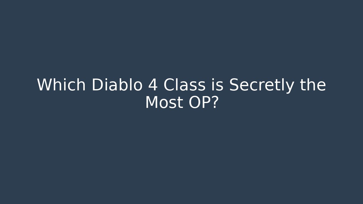 Which Diablo 4 Class is Secretly the Most OP?