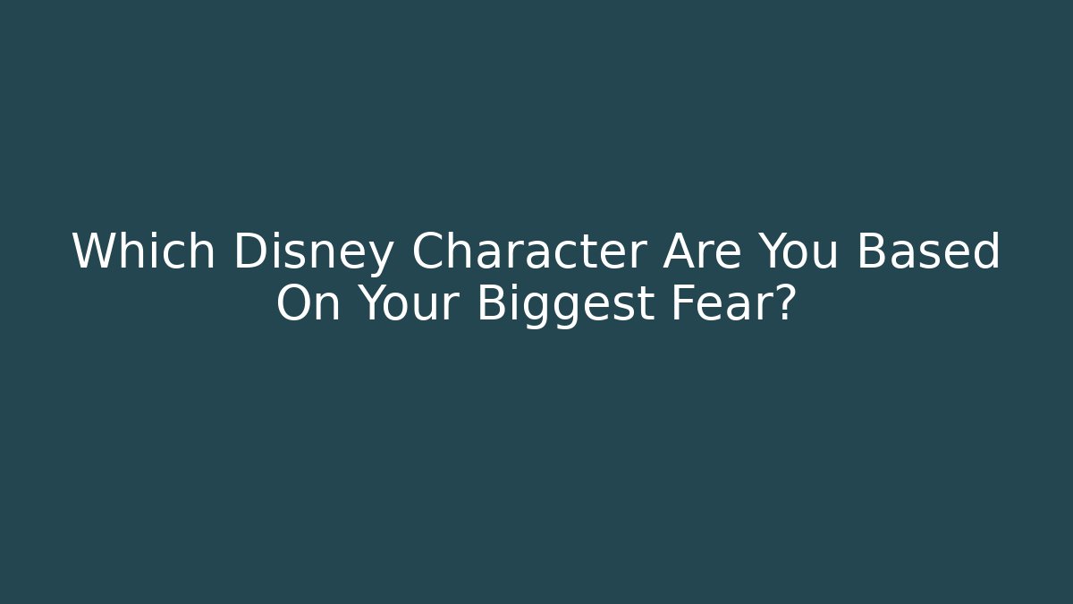 Which Disney Character Are You Based On Your Biggest Fear?