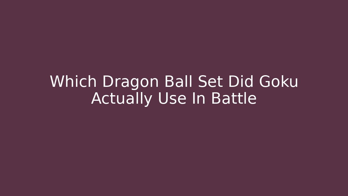 Which Dragon Ball Set Did Goku Actually Use In Battle
