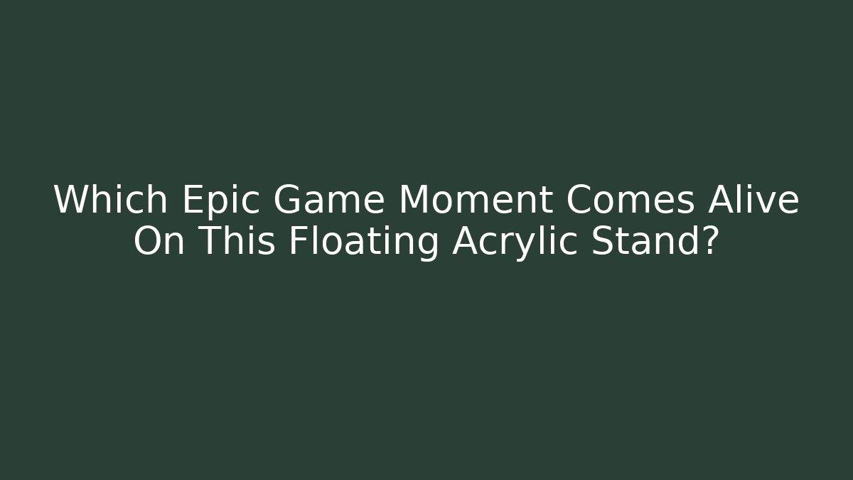 Which Epic Game Moment Comes Alive On This Floating Acrylic Stand?