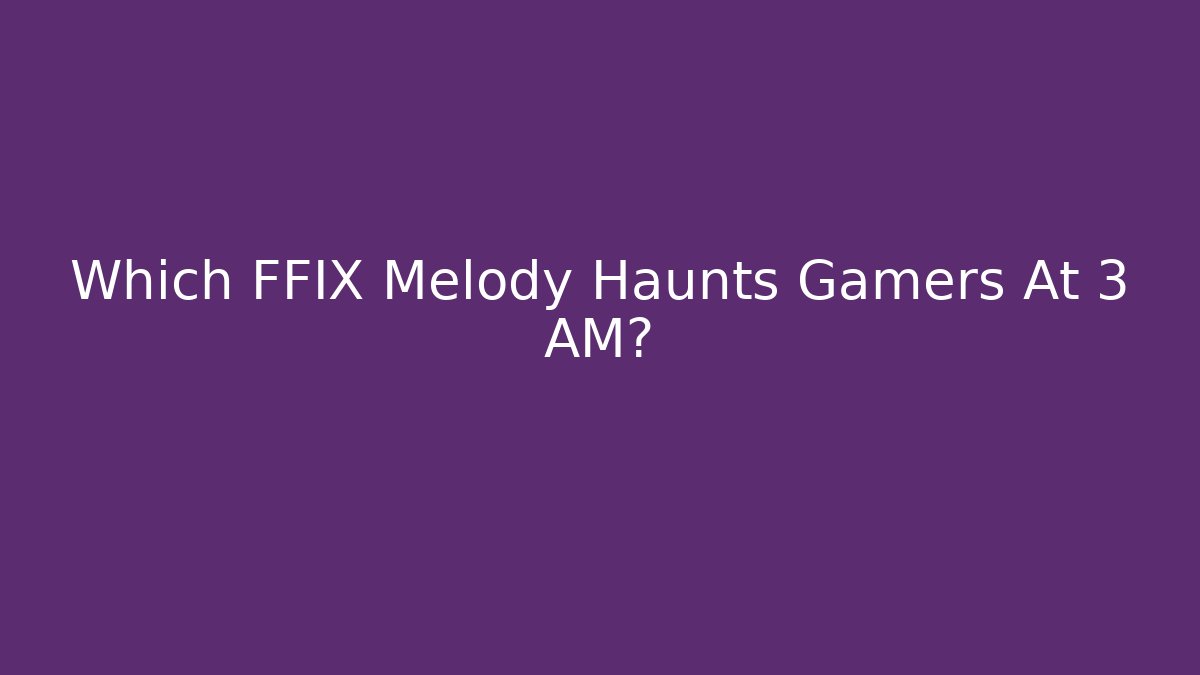 Which FFIX Melody Haunts Gamers At 3 AM?