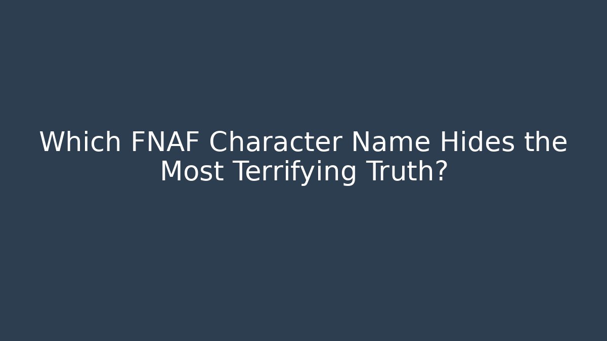 Which FNAF Character Name Hides the Most Terrifying Truth?