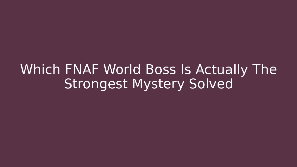 Which FNAF World Boss Is Actually The Strongest Mystery Solved