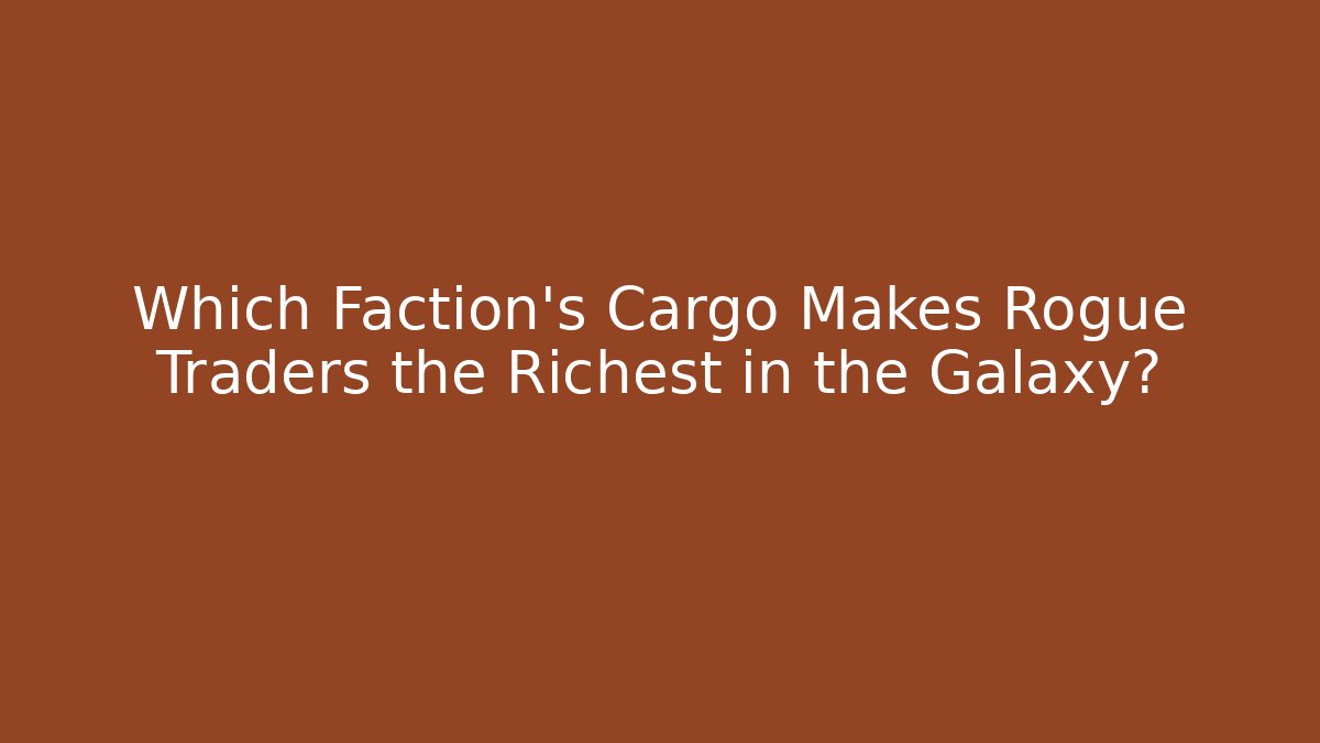Which Faction's Cargo Makes Rogue Traders the Richest in the Galaxy?