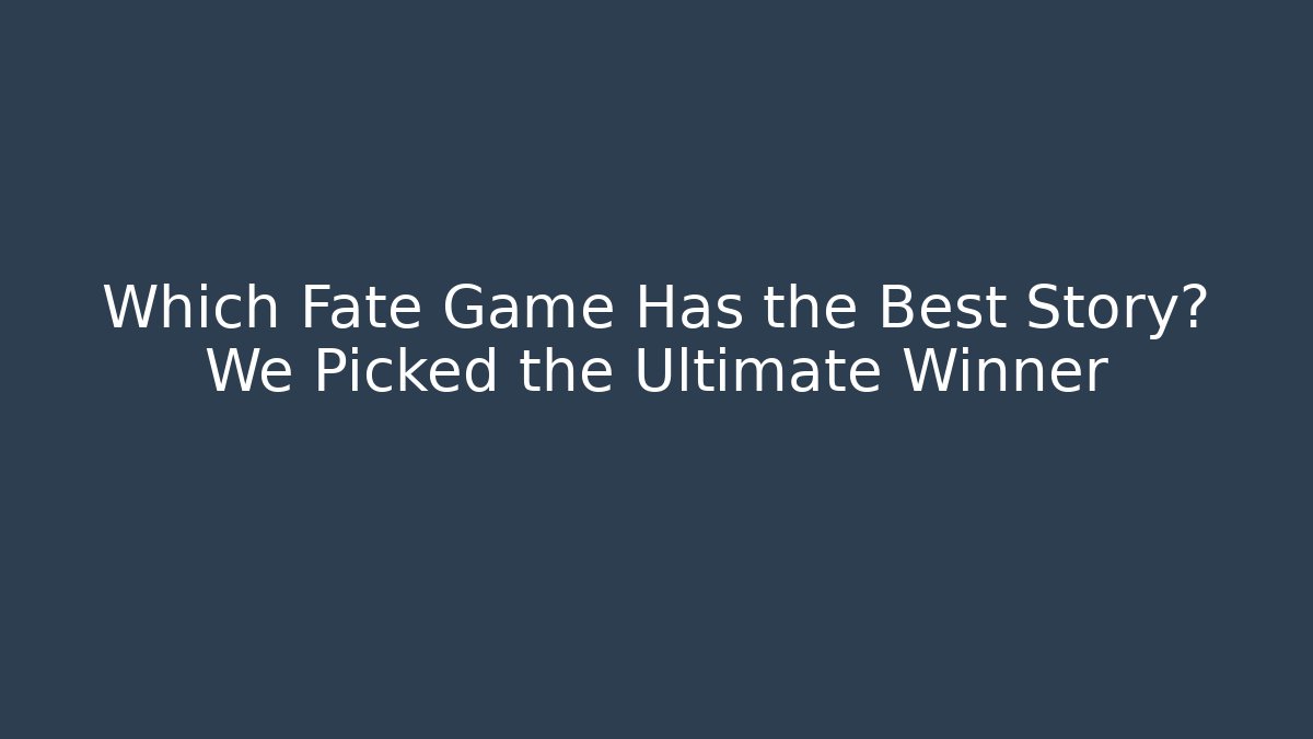 Which Fate Game Has the Best Story? We Picked the Ultimate Winner