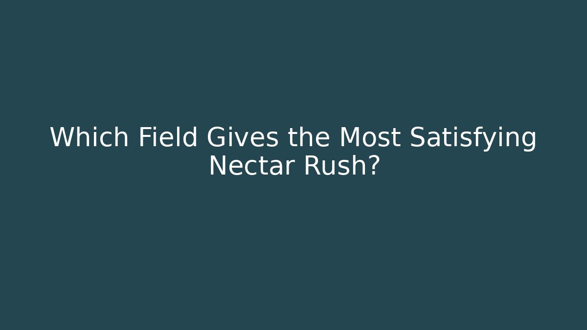Which Field Gives the Most Satisfying Nectar Rush?