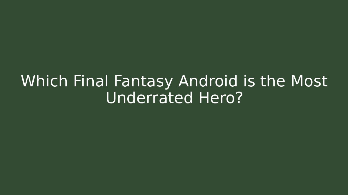 Which Final Fantasy Android is the Most Underrated Hero? - Celivion
