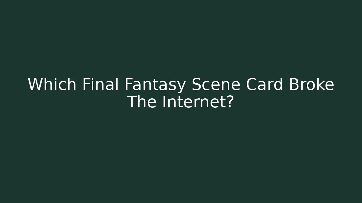 Which Final Fantasy Scene Card Broke The Internet? - Celivion