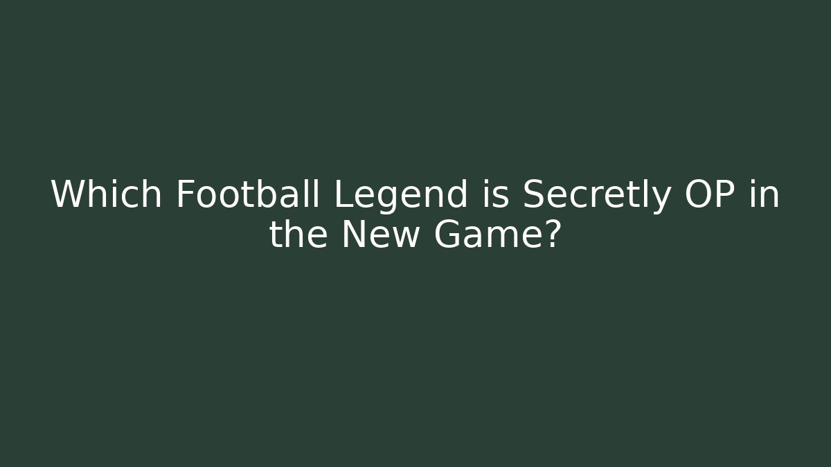 Which Football Legend is Secretly OP in the New Game?