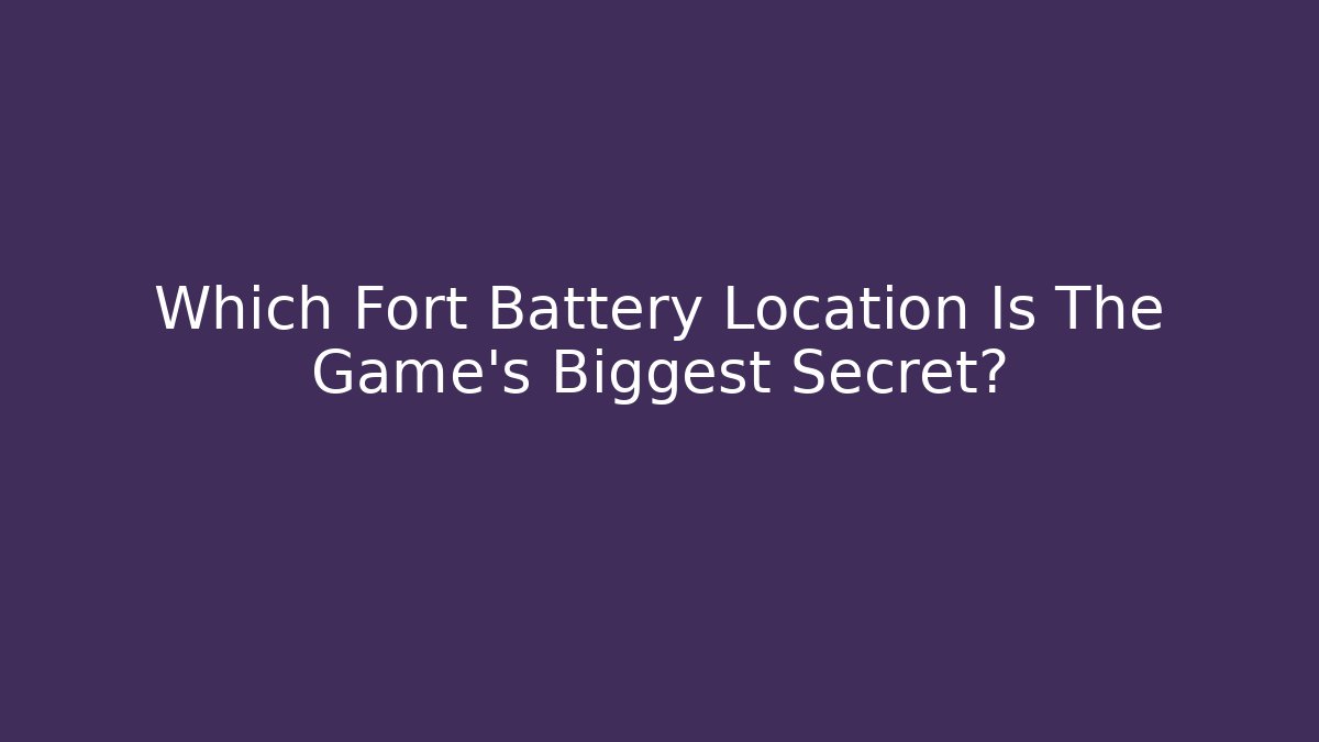 Which Fort Battery Location Is The Game's Biggest Secret?