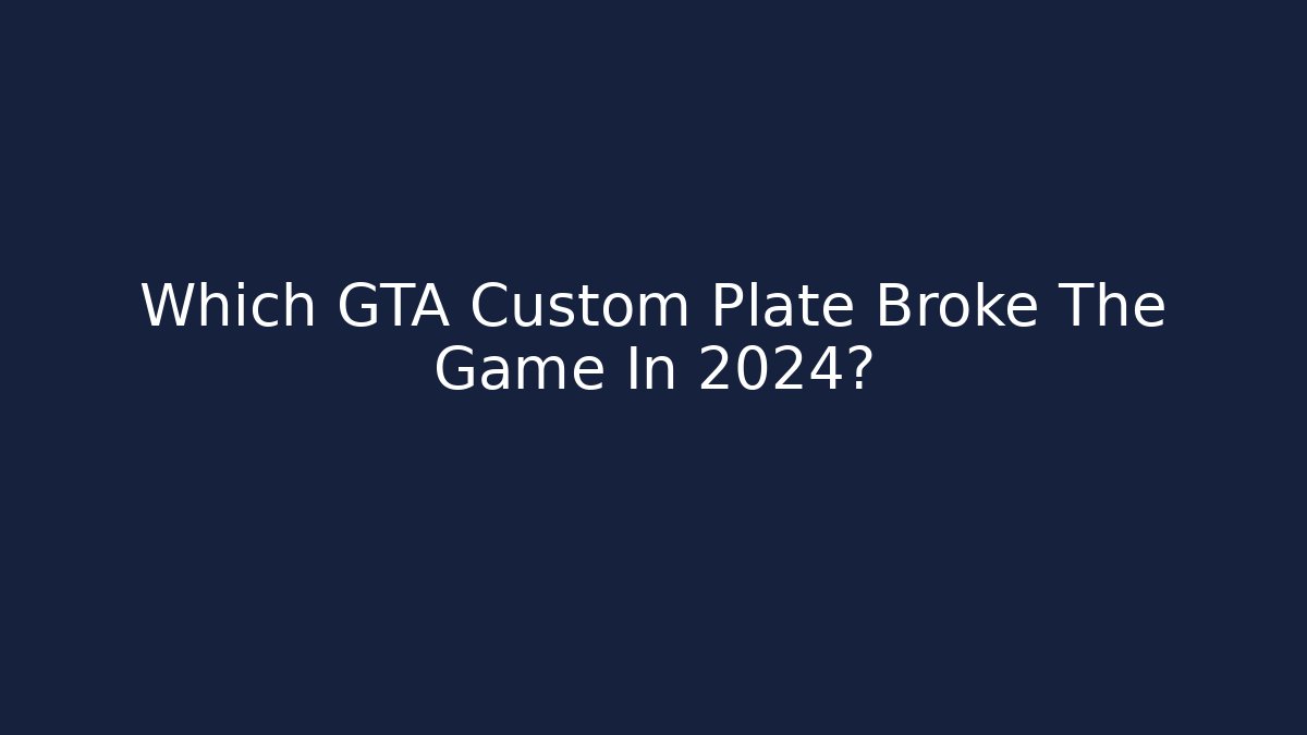 Which GTA Custom Plate Broke The Game In 2024?