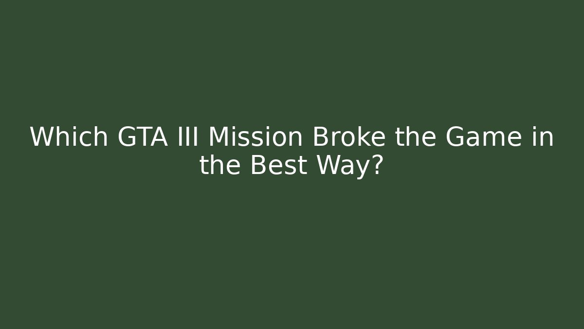 Which GTA III Mission Broke the Game in the Best Way?