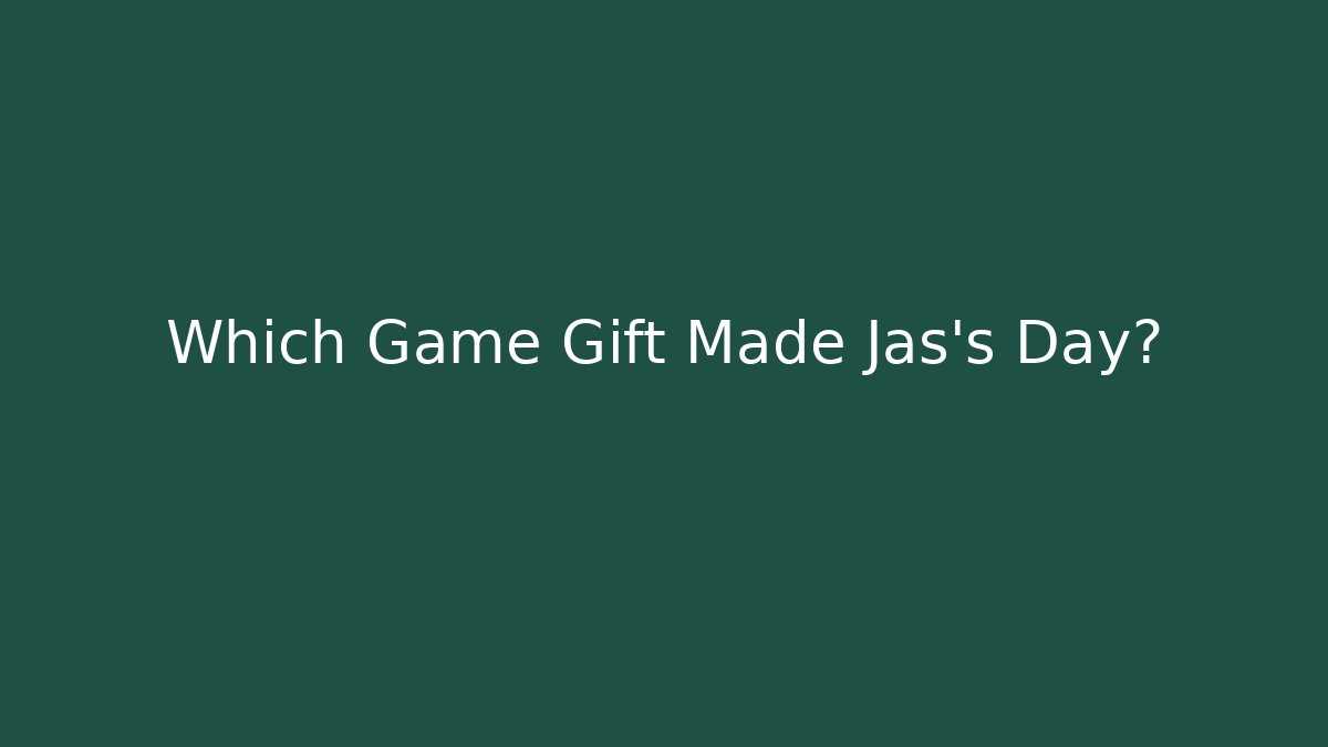 Which Game Gift Made Jas's Day?
