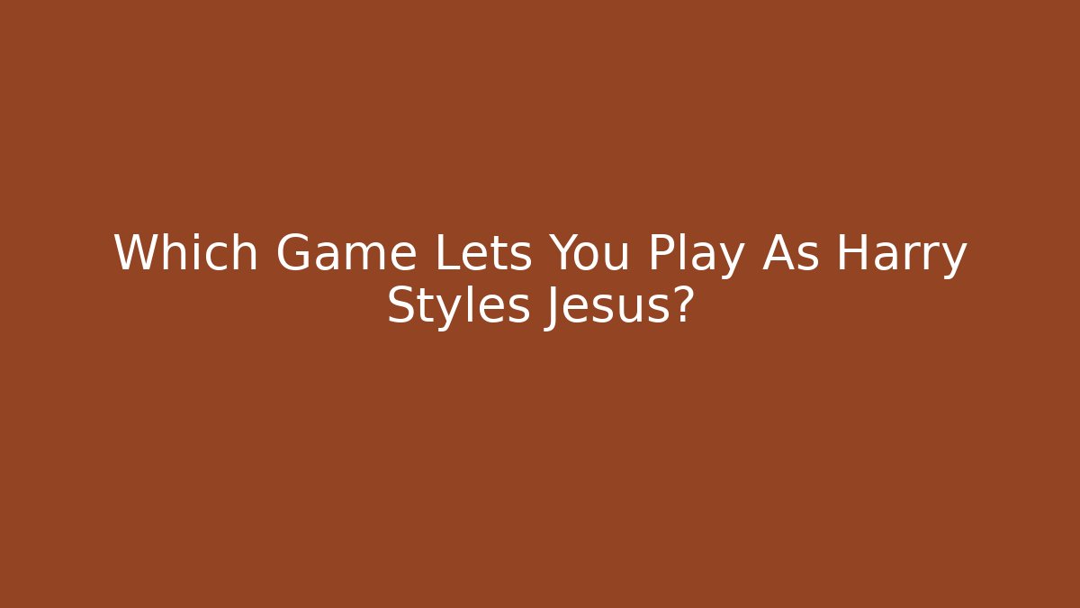 Which Game Lets You Play As Harry Styles Jesus?