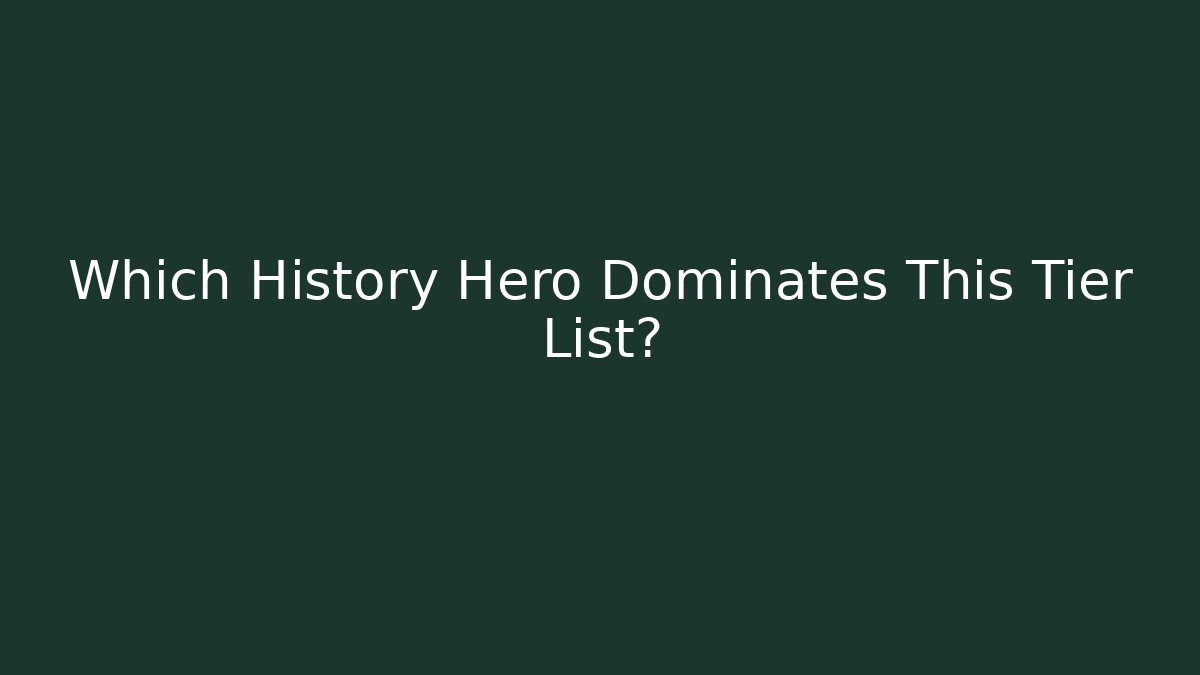 Which History Hero Dominates This Tier List? - Celivion