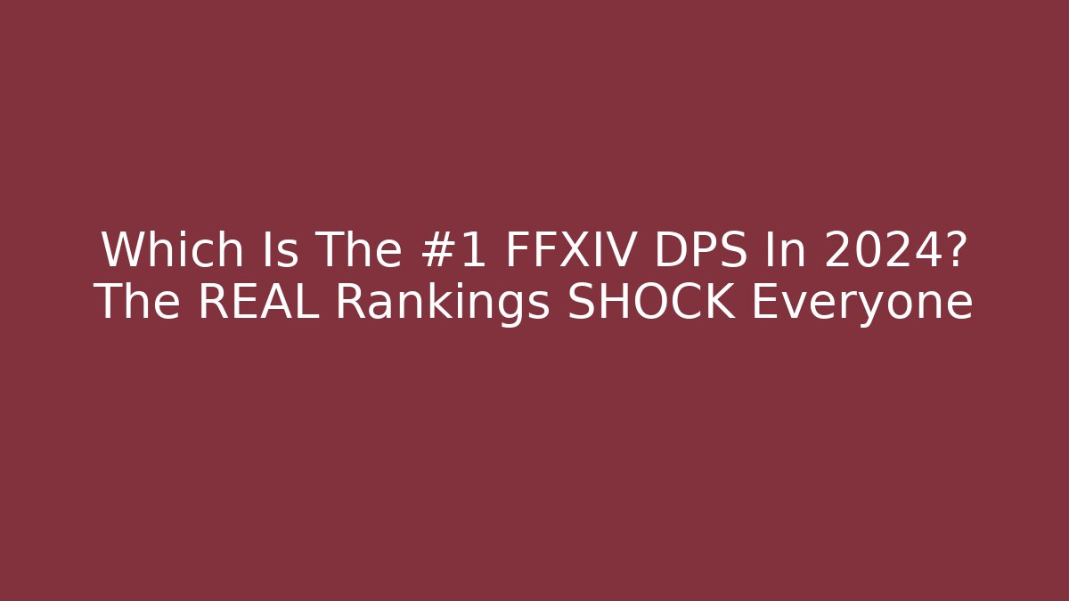 Which Is The #1 FFXIV DPS In 2024? The REAL Rankings SHOCK Everyone