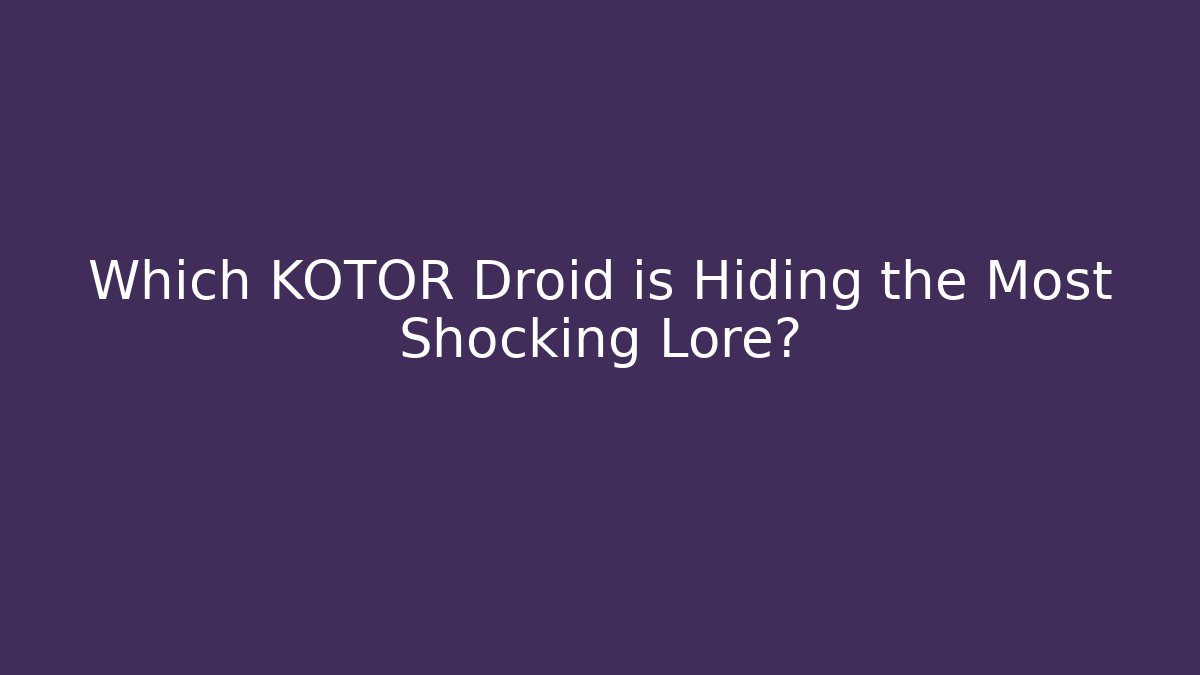 Which KOTOR Droid is Hiding the Most Shocking Lore?