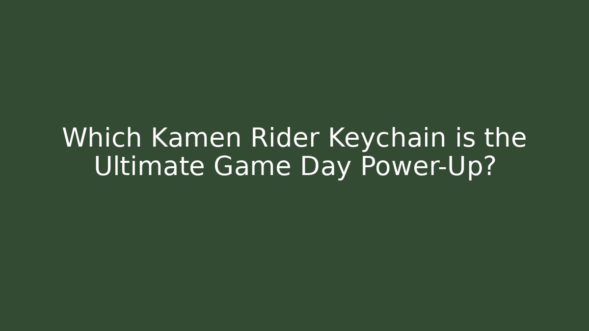 Which Kamen Rider Keychain is the Ultimate Game Day Power-Up?