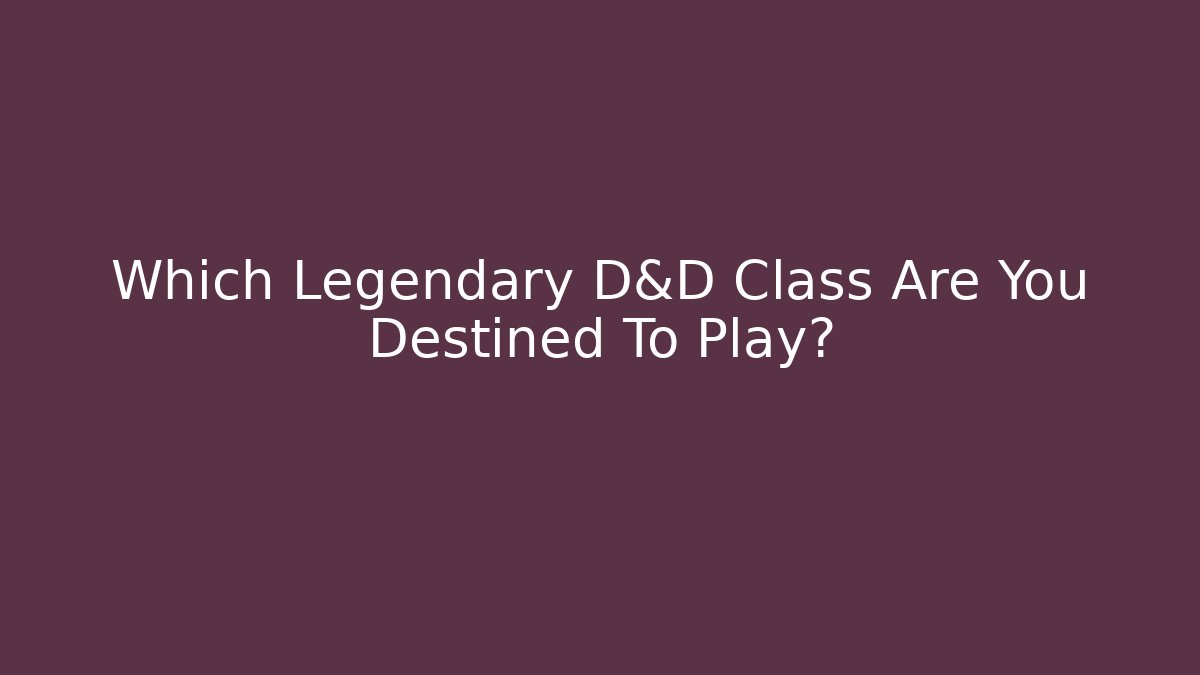 Which Legendary D&D Class Are You Destined To Play?