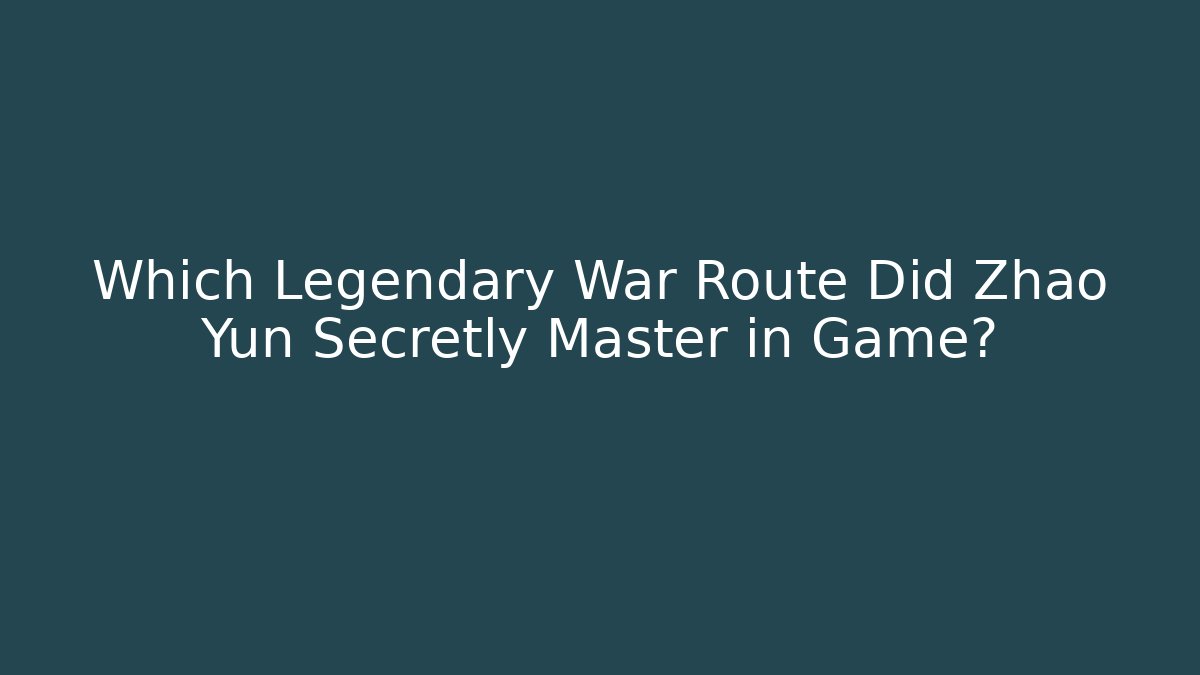 Which Legendary War Route Did Zhao Yun Secretly Master in Game?