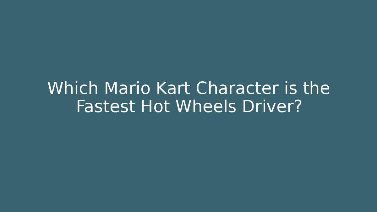 Which Mario Kart Character is the Fastest Hot Wheels Driver?