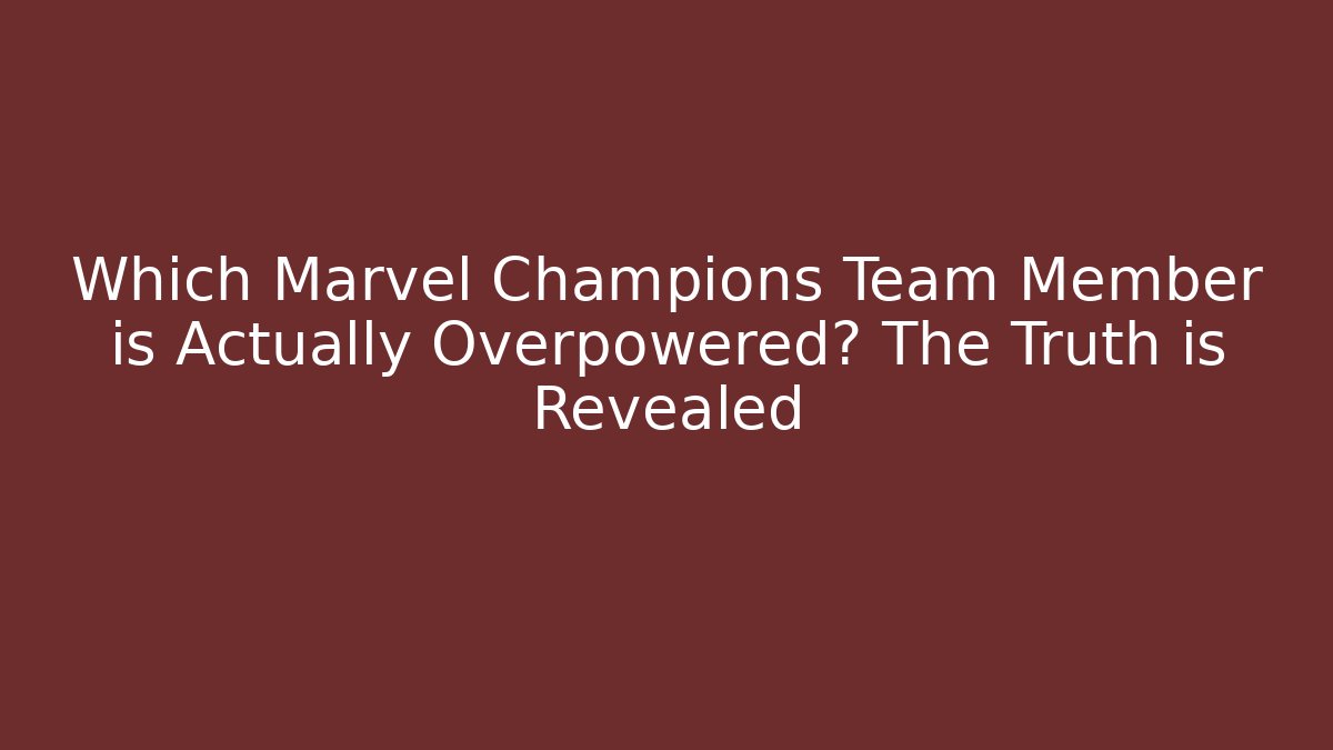 Which Marvel Champions Team Member is Actually Overpowered? The Truth is Revealed