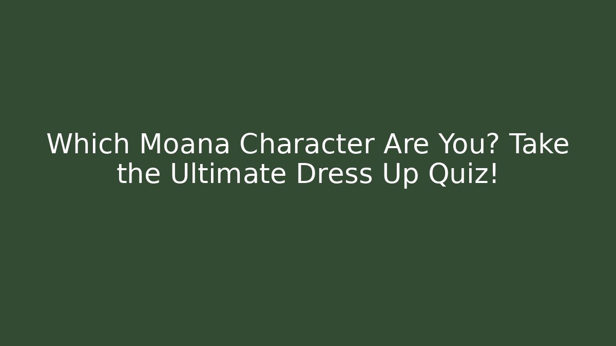 Which Moana Character Are You? Take the Ultimate Dress Up Quiz!