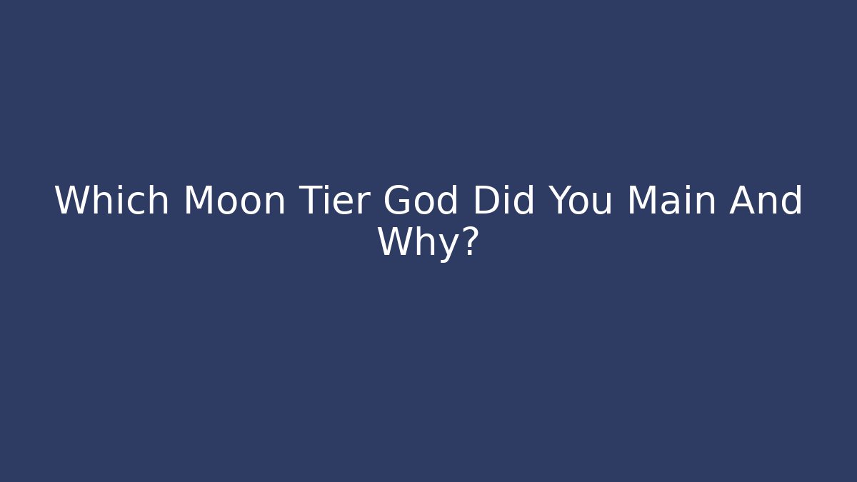 Which Moon Tier God Did You Main And Why?