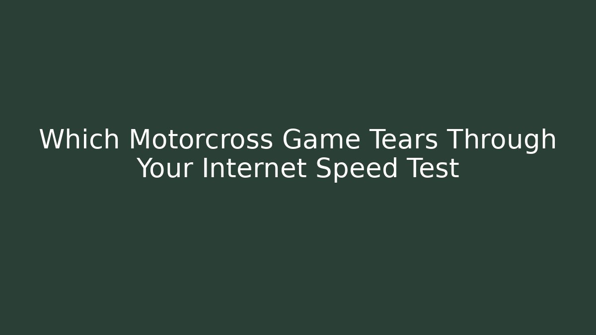 Which Motorcross Game Tears Through Your Internet Speed Test - Celivion