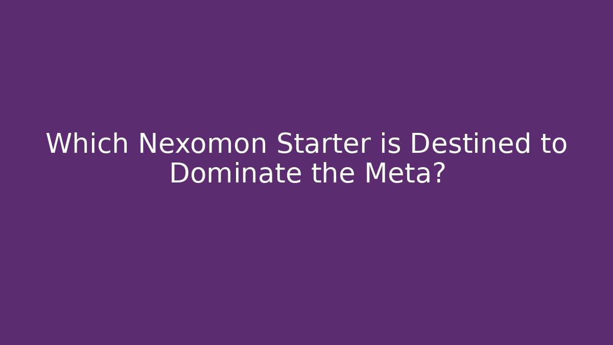 Which Nexomon Starter is Destined to Dominate the Meta?