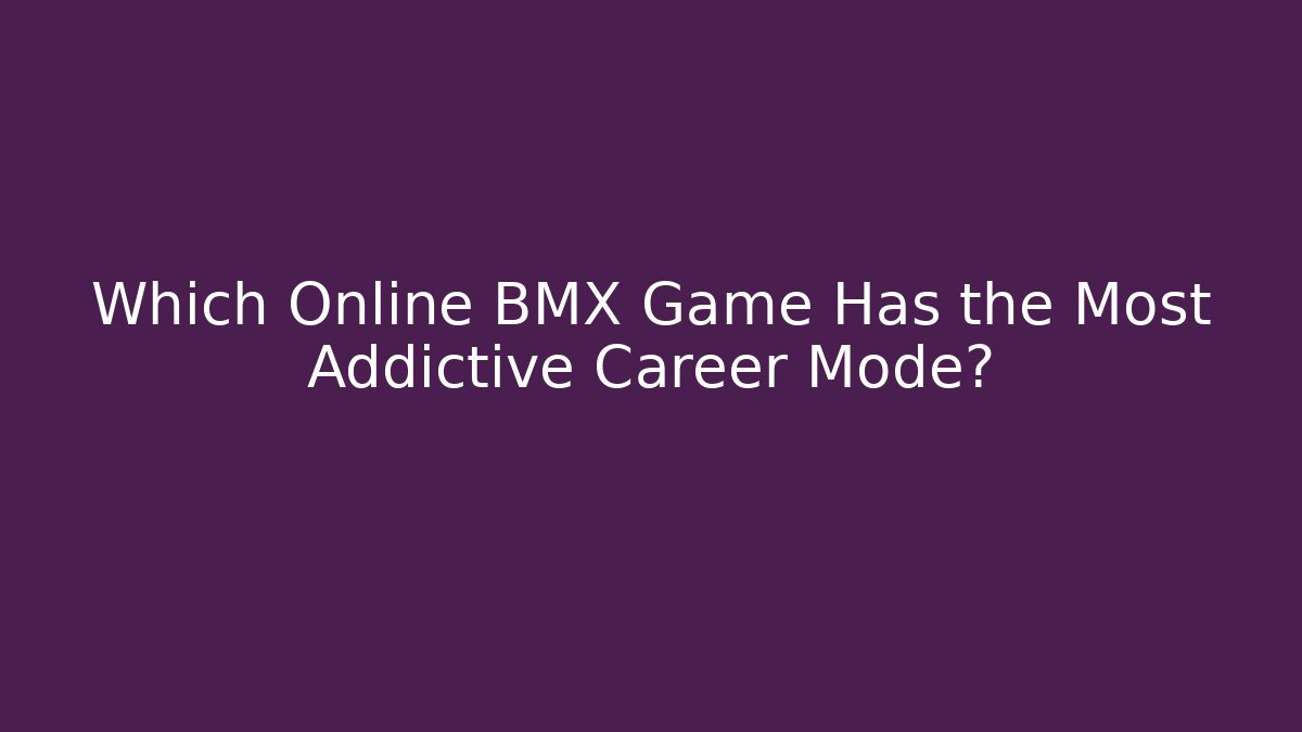 Which Online BMX Game Has the Most Addictive Career Mode?