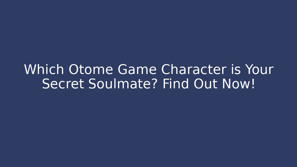 Which Otome Game Character is Your Secret Soulmate? Find Out Now!