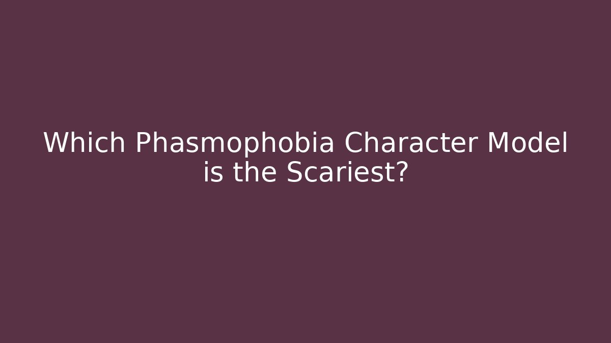 Which Phasmophobia Character Model is the Scariest?
