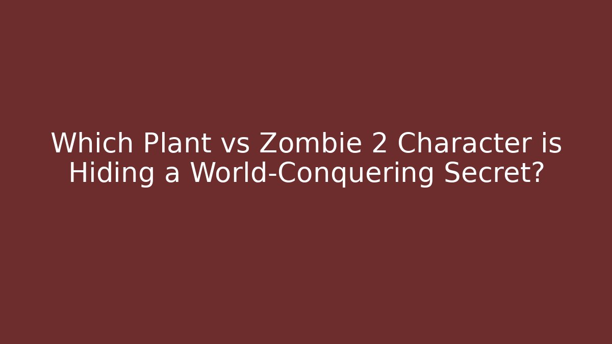 Which Plant vs Zombie 2 Character is Hiding a World-Conquering Secret?