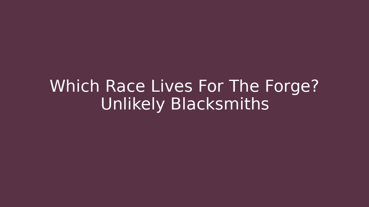 Which Race Lives For The Forge? Unlikely Blacksmiths