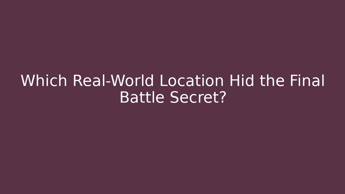 Which Real-World Location Hid the Final Battle Secret?