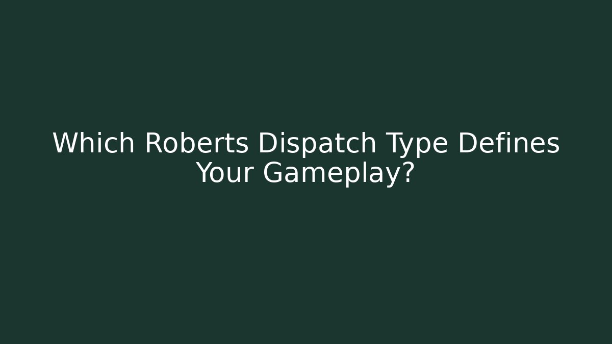 Which Roberts Dispatch Type Defines Your Gameplay?