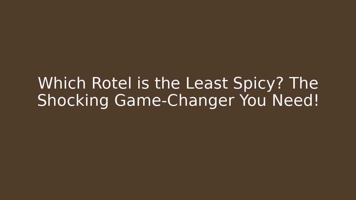 Which Rotel is the Least Spicy? The Shocking Game-Changer You Need!