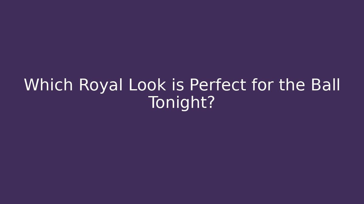 Which Royal Look is Perfect for the Ball Tonight?