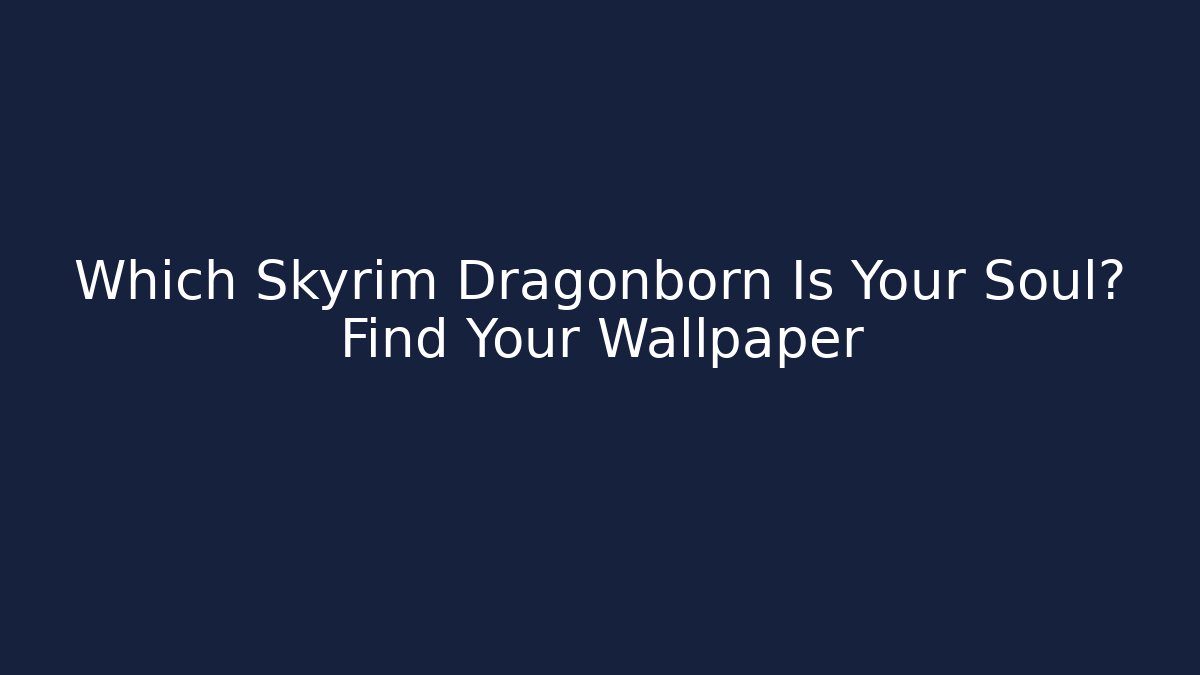 Which Skyrim Dragonborn Is Your Soul? Find Your Wallpaper
