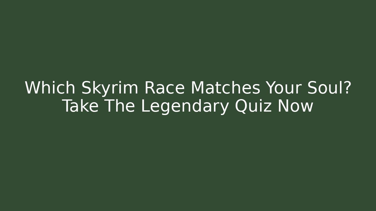 Which Skyrim Race Matches Your Soul? Take The Legendary Quiz Now