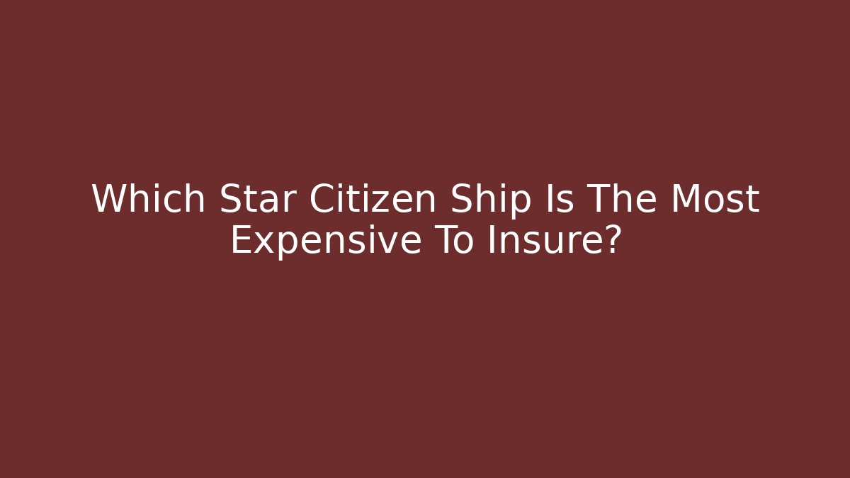 Which Star Citizen Ship Is The Most Expensive To Insure?